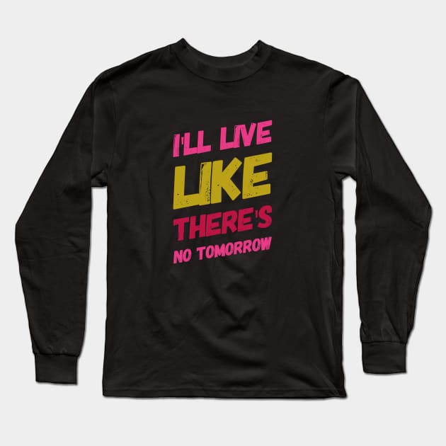 I'll live like there's no tomorrow, Motivational sayings Long Sleeve T-Shirt by BlackCricketdesign